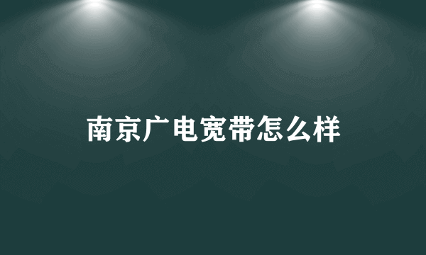 南京广电宽带怎么样