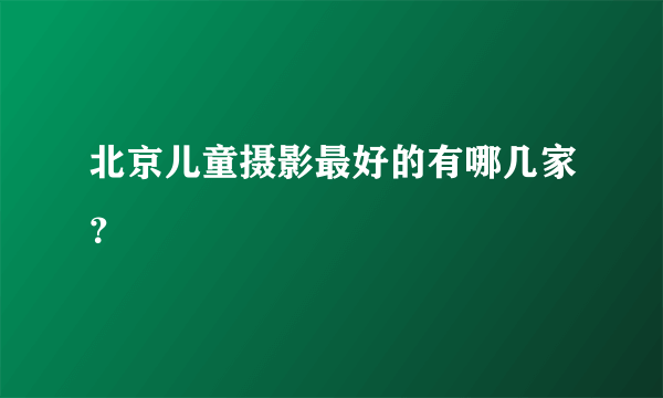 北京儿童摄影最好的有哪几家？