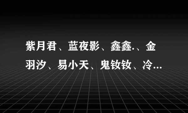 紫月君、蓝夜影、鑫鑫.、金羽汐、易小天、鬼钕钕、冷依依、飞哥带路、豆浆油条 全部小说