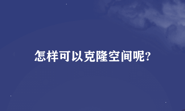 怎样可以克隆空间呢?