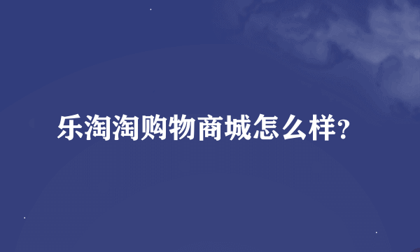 乐淘淘购物商城怎么样？