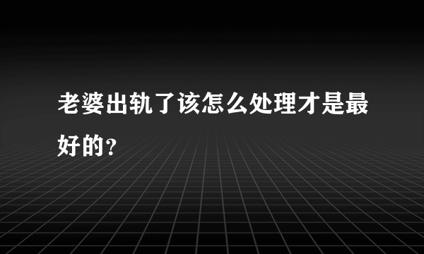 老婆出轨了该怎么处理才是最好的？