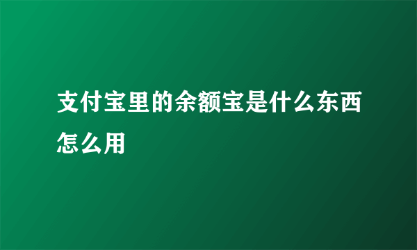 支付宝里的余额宝是什么东西怎么用