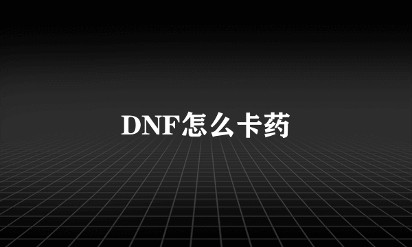 DNF怎么卡药