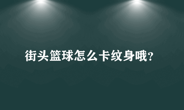 街头篮球怎么卡纹身哦？