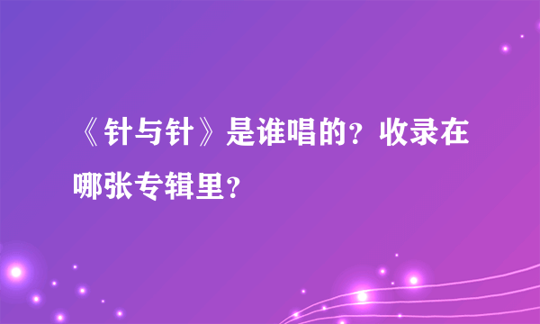 《针与针》是谁唱的？收录在哪张专辑里？