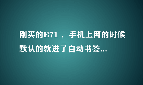 刚买的E71 ，手机上网的时候默认的就进了自动书签里的网站，什么“优卡时尚网”。是个不健康网站，怎么弄