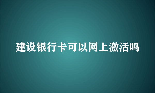 建设银行卡可以网上激活吗