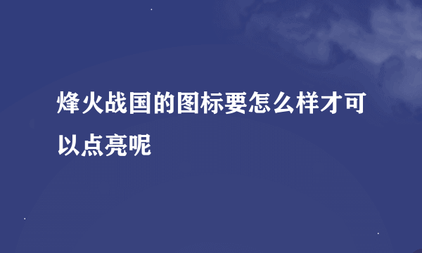 烽火战国的图标要怎么样才可以点亮呢