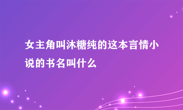 女主角叫沐糖纯的这本言情小说的书名叫什么