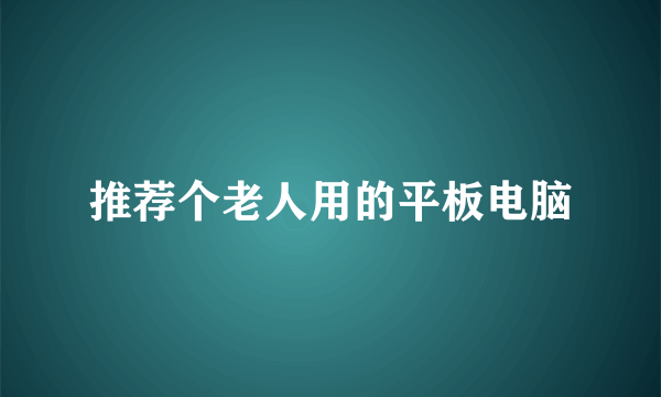 推荐个老人用的平板电脑