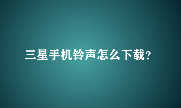 三星手机铃声怎么下载？