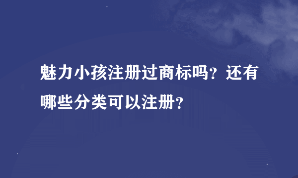 魅力小孩注册过商标吗？还有哪些分类可以注册？