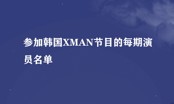 参加韩国XMAN节目的每期演员名单