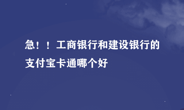 急！！工商银行和建设银行的支付宝卡通哪个好