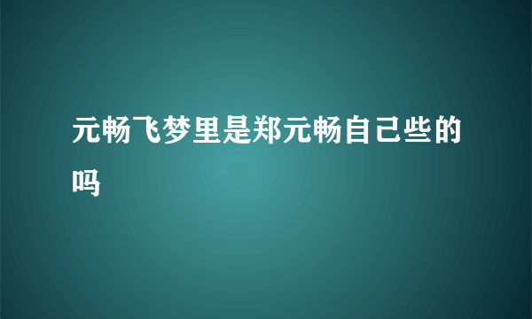 元畅飞梦里是郑元畅自己些的吗