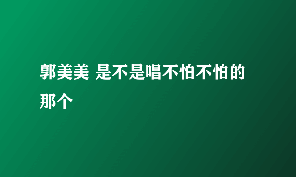 郭美美 是不是唱不怕不怕的那个