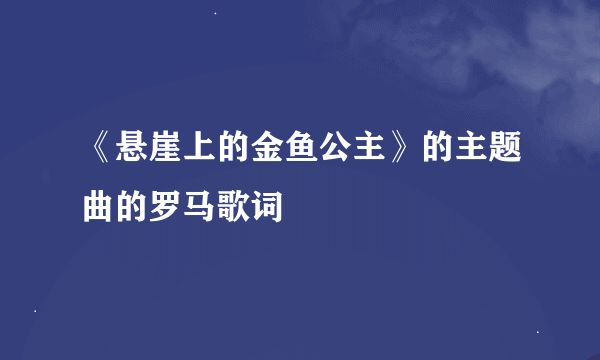 《悬崖上的金鱼公主》的主题曲的罗马歌词