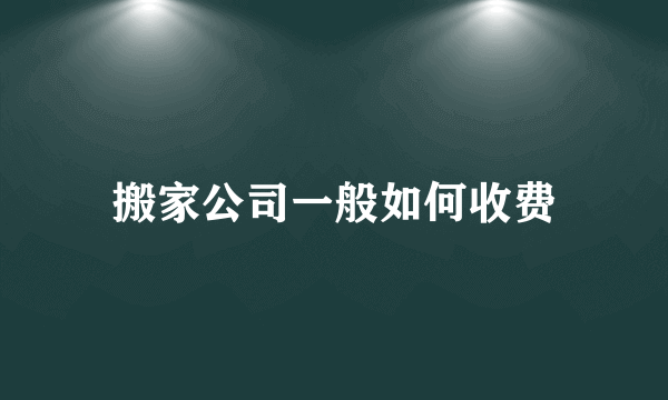 搬家公司一般如何收费