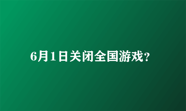 6月1日关闭全国游戏？