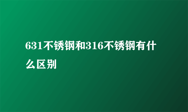 631不锈钢和316不锈钢有什么区别