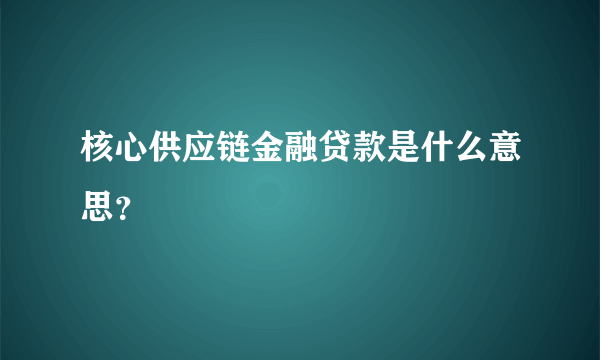 核心供应链金融贷款是什么意思？