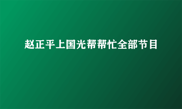 赵正平上国光帮帮忙全部节目