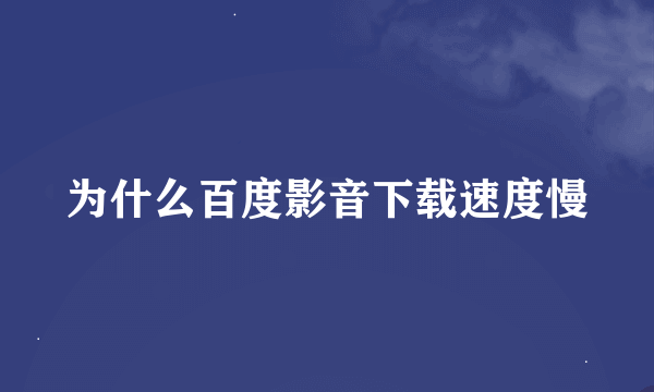 为什么百度影音下载速度慢