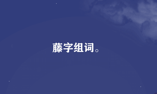 藤字组词。