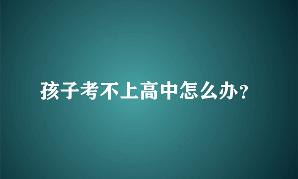 孩子考不上高中怎么办？