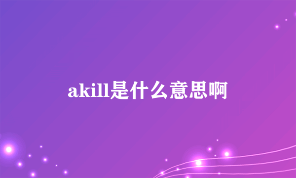 akill是什么意思啊