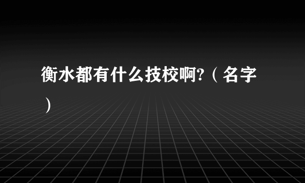 衡水都有什么技校啊?（名字）