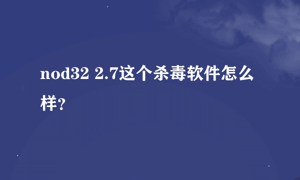 nod32 2.7这个杀毒软件怎么样？