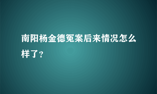 南阳杨金德冤案后来情况怎么样了？