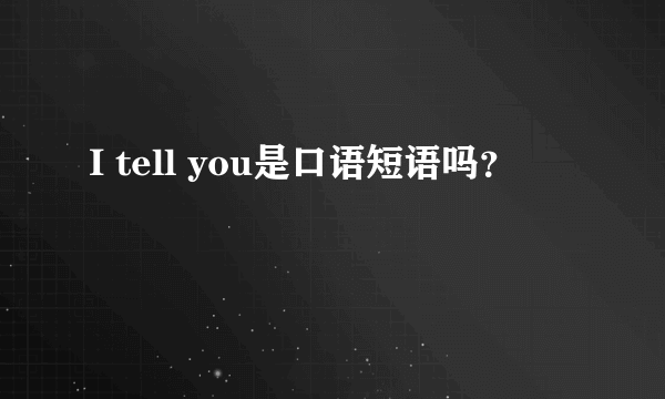 I tell you是口语短语吗？