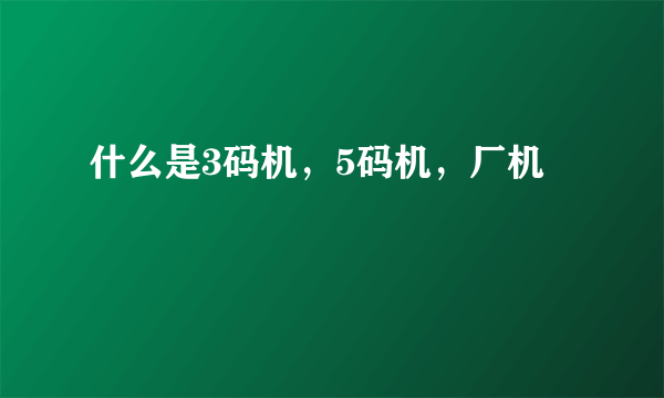 什么是3码机，5码机，厂机