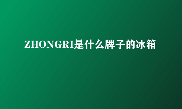 ZHONGRI是什么牌子的冰箱