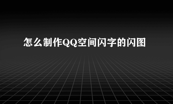 怎么制作QQ空间闪字的闪图