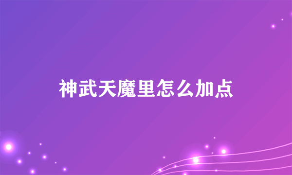 神武天魔里怎么加点