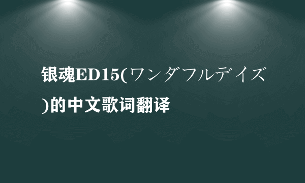 银魂ED15(ワンダフルデイズ)的中文歌词翻译