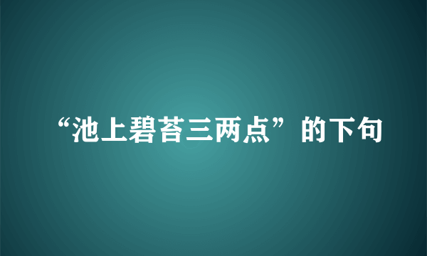 “池上碧苔三两点”的下句