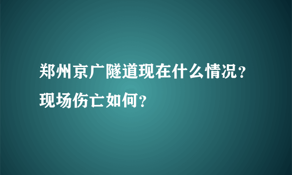 郑州京广隧道现在什么情况？现场伤亡如何？