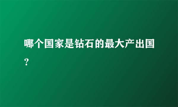 哪个国家是钻石的最大产出国？