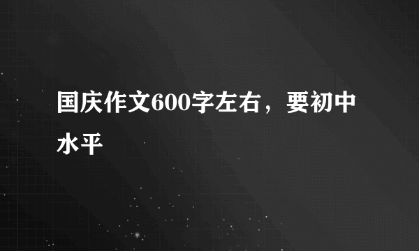 国庆作文600字左右，要初中水平