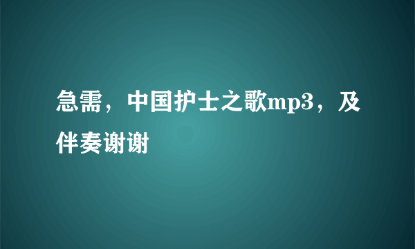 急需，中国护士之歌mp3，及伴奏谢谢