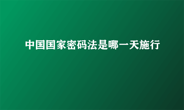 中国国家密码法是哪一天施行