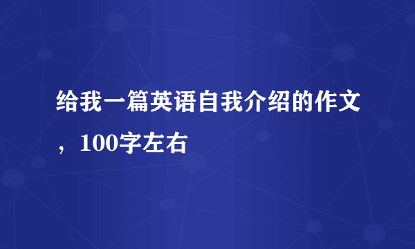 给我一篇英语自我介绍的作文，100字左右