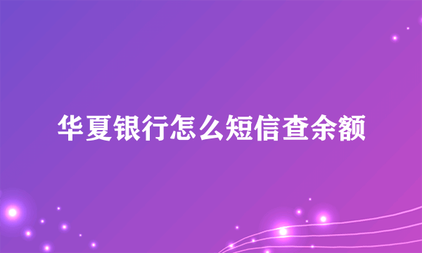 华夏银行怎么短信查余额