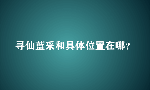 寻仙蓝采和具体位置在哪？