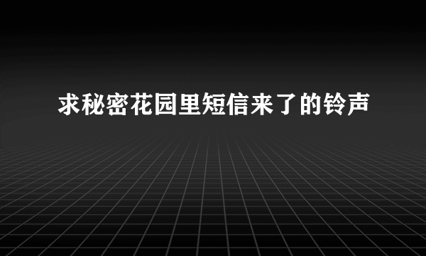 求秘密花园里短信来了的铃声